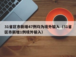 31省区市新增47例均为境外输入（31省区市新增1例境外输入）
