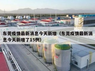 东莞疫情最新消息今天新增（东莞疫情最新消息今天新增了15例）