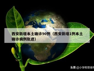 西安新增本土确诊90例（西安新增1例本土确诊病例轨迹）