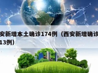西安新增本土确诊174例（西安新增确诊病例13例）