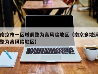 南京市一区域调整为高风险地区（南京多地调整为高风险地区）
