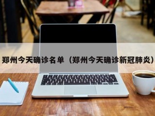 郑州今天确诊名单（郑州今天确诊新冠肺炎）