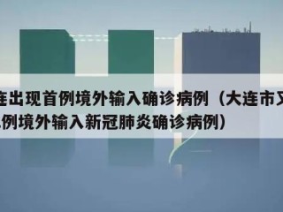 大连出现首例境外输入确诊病例（大连市又新增2例境外输入新冠肺炎确诊病例）