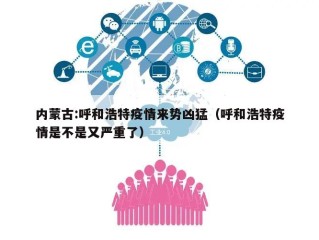 内蒙古:呼和浩特疫情来势凶猛（呼和浩特疫情是不是又严重了）