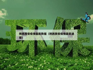 陕西西安疫情最新数据（陕西西安疫情最新通报）