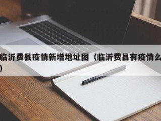 临沂费县疫情新增地址图（临沂费县有疫情么）