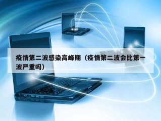 疫情第二波感染高峰期（疫情第二波会比第一波严重吗）