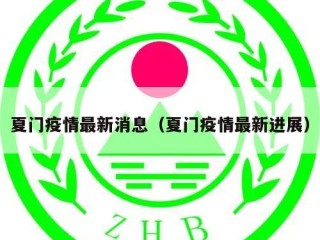 夏门疫情最新消息（夏门疫情最新进展）