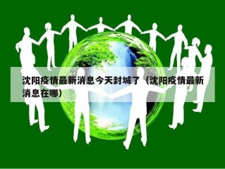 沈阳疫情最新消息今天封城了（沈阳疫情最新消息在哪）