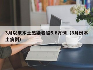 3月以来本土感染者超5.6万例（3月份本土病例）