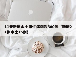 11天新增本土阳性病例超300例（新增21例本土15例）