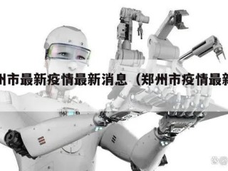 郑州市最新疫情最新消息（郑州市疫情最新进展）