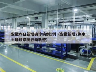 安徽昨日新增确诊病例1例（安徽新增2例本土确诊病例行动轨迹）