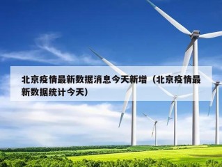 北京疫情最新数据消息今天新增（北京疫情最新数据统计今天）