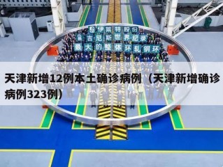 天津新增12例本土确诊病例（天津新增确诊病例323例）